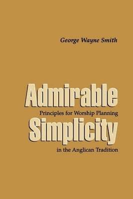 Admirable Simplicity: Principles for Worship Planning in the Anglican Tradition Paperback Church Publishing