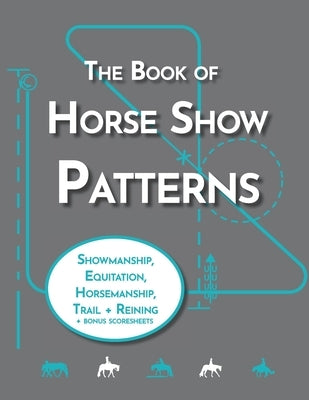 The Book of Horse Show Patterns: Showmanship, English Equitation, Western Horsemanship, Trail, and Reining Exercises for Equestrians Paperback Independently Published