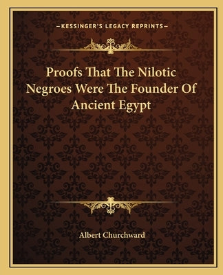 Proofs That the Nilotic Negroes Were the Founder of Ancient Egypt Paperback Kessinger Publishing