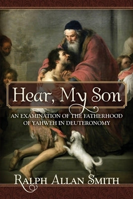 Hear, My Son: An Examination of the Fatherhood of Yahweh in Deuteronomy Paperback Athanasius Press