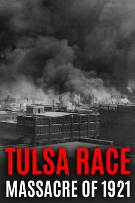 Tulsa Race Massacre of 1921: The History of Black Wall Street, and its Destruction in America's Worst and Most Controversial Racial Riot Independently Published