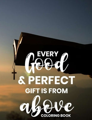 Every Good & Perfect Gift Is From Above Coloring Book: Christian Coloring Book For Adults, Stress Relieving and Calming Designs To Color With Bible Ve Bible Independently Published
