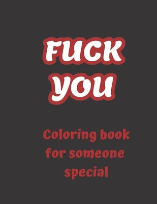 FUCK YOU - Coloring book for someone special: 50 funny swear pages to color, swear word coloring book for adults, curse words and insults Independently Published
