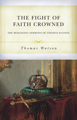 The Fight of Faith Crowned: The Remaining Sermons of Thomas Watson Paperback Soli Deo Gloria Ministries