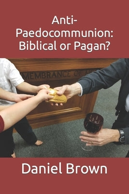 Anti-Paedocommunion: Biblical or Pagan? Paperback Independently Published