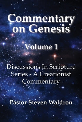 Commentary On Genesis - Volume 1: Discussions In Scripture Series - A Creationist Commentary Steven Barry Waldron
