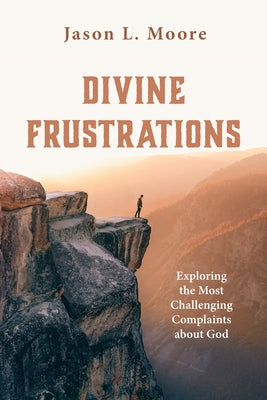 Divine Frustrations: Exploring the Most Challenging Complaints about God Paperback Wipf & Stock Publishers