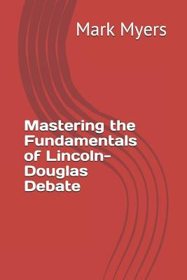 Mastering the Fundamentals of Lincoln-Douglas Debate Paperback Independently Published
