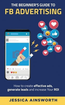 The Beginner's Guide to FB Advertising: How to create effective ads, generate leads and increase your ROI Paperback Pendragon Consulting LLC