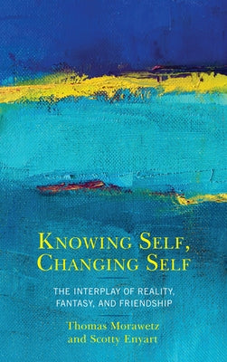 Knowing Self, Changing Self: The Interplay of Reality, Fantasy, and Friendship by Enyart, Scotty