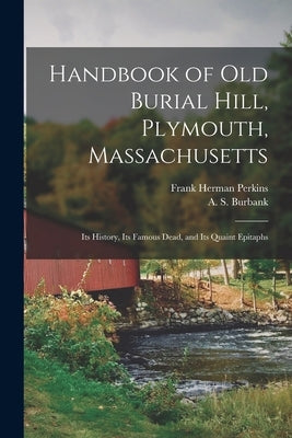 Handbook of Old Burial Hill, Plymouth, Massachusetts: Its History, Its Famous Dead, and Its Quaint Epitaphs Paperback Legare Street Press
