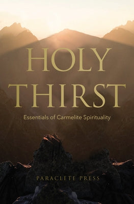 Holy Thirst: Essentials of Carmelite Spirituality Paperback Paraclete Press (MA)