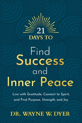 21 Days to Find Success and Inner Peace: Live with Gratitude, Connect to Spirit, and Find Purpose, Strength, and Joy by Dyer, Wayne W.