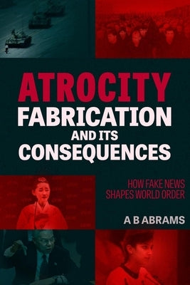 Atrocity Fabrication and Its Consequences: How Fake News Shapes World Order Paperback Clarity Press