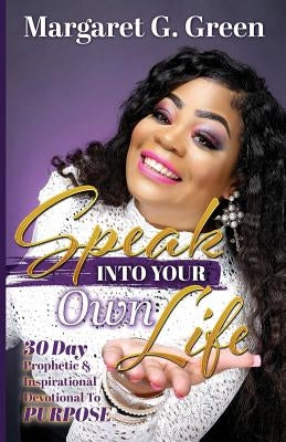 Speak Into Your Own Life 30 day Prophetic & Inspirational Devotional to Purpose: I AM Kingdom Created by Green, Margaret G.