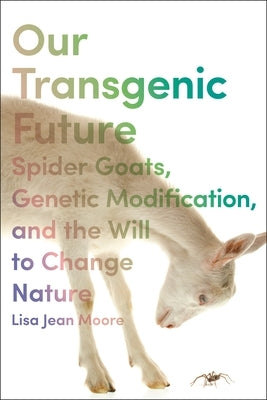 Our Transgenic Future: Spider Goats, Genetic Modification, and the Will to Change Nature Paperback New York University Press