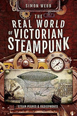 The Real World of Victorian Steampunk: Steam Planes and Radiophones Paperback Pen and Sword History