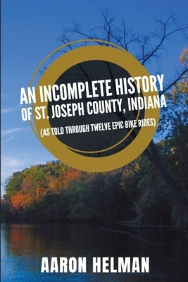 An Incomplete History of St. Joseph County, Indiana Paperback Aaron Helman Books