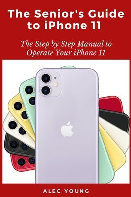 The Senior's Guide to iPhone 11: The Step by Step Manual to Operate Your iPhone 11 Paperback Independently Published