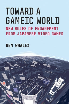 Toward a Gameic World: New Rules of Engagement from Japanese Video Games Volume 100 Paperback University of Michigan Press