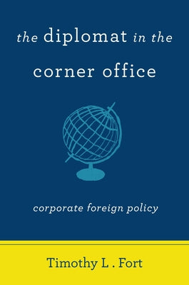 The Diplomat in the Corner Office: Corporate Foreign Policy by Fort, Timothy L.