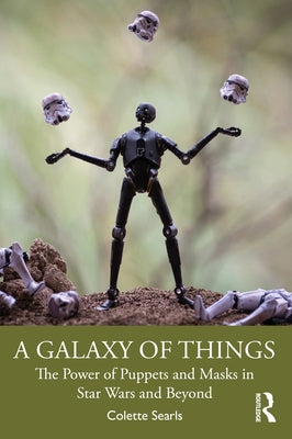 A Galaxy of Things: The Power of Puppets and Masks in Star Wars and Beyond Paperback Routledge