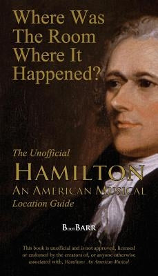 Where Was the Room Where It Happened?: The Unofficial Hamilton - An American Musical Location Guide Paperback Bryan Barreras