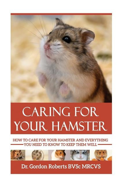 Caring for your Hamster: How to Care For Your Hamster and Everything You Need To Know To Keep Them Well Paperback Createspace Independent Publishing Platform