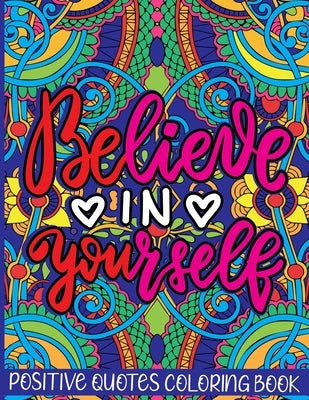 Believe in Yourself Positive Quotes Coloring Book: Mental Health Coloring Book With Motivational Saying, Hopeful Thoughts To Relax And Ease Anxiety. A Paperback Independently Published