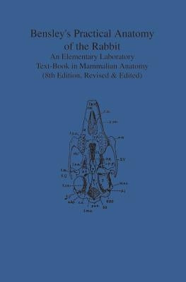 Bensley's Practical Anatomy of the Rabbit: An Elementary Laboratory Text-Book in Mammalian Anatomy (Eighth Edition, Revised and Edited) by Craigie, Edward H.