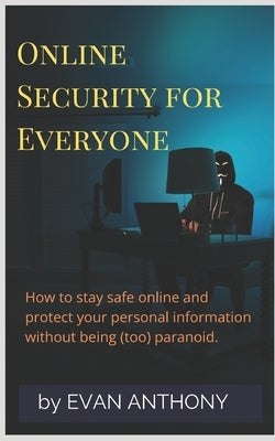 Online Security for Everyone: How to stay safe on the Internet and protect your personal information without being (too) paranoid Paperback Independently Published