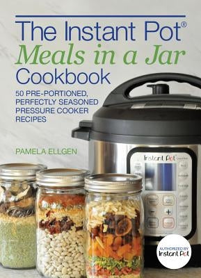 The Instant Pot(r) Meals in a Jar Cookbook: 50 Pre-Portioned, Perfectly Seasoned Pressure Cooker Recipes Ulysses Press