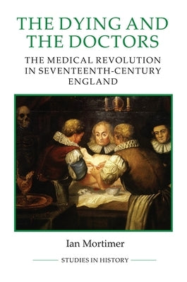 The Dying and the Doctors: The Medical Revolution in Seventeenth-Century England Paperback Royal Historical Society