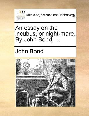 An Essay on the Incubus, or Night-Mare. by John Bond, ... Paperback Gale Ecco, Print Editions