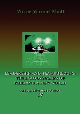 Leadership and Teambuilding: The Holodynamics of Building a New World: Manual IV Paperback International Academy of Holodynamic