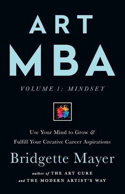 Art MBA: Use Your Mind to Grow & Fulfill Your Creative Career Aspirations by Mayer, Bridgette