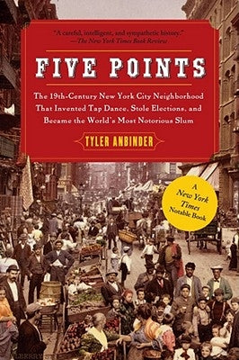 Five Points: The 19th Century New York City Neighborhood That Invented Tap Dance, Stole Elections, and Became the World's Most Noto Free Press
