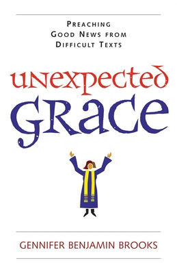 Unexpected Grace: Preaching Good News from Difficult Texts Pilgrim Press