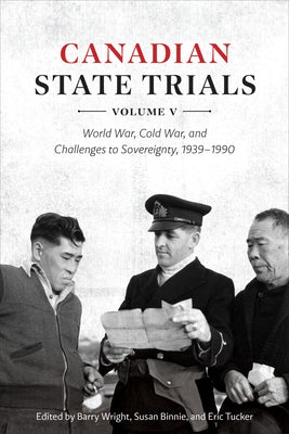 Canadian State Trials, Volume V: World War, Cold War, and Challenges to Sovereignty, 1939-1990 by Wright, Barry