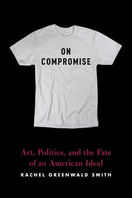 On Compromise: Art, Politics, and the Fate of an American Ideal Paperback Graywolf Press
