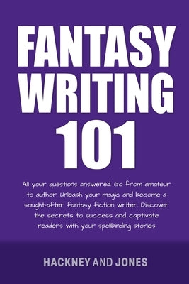 Fantasy Writing 101: All Your Questions Answered. Go From Amateur To Author. Unleash Your Magic And Become A Sought-After Fantasy Fiction W Paperback Hackney and Jones