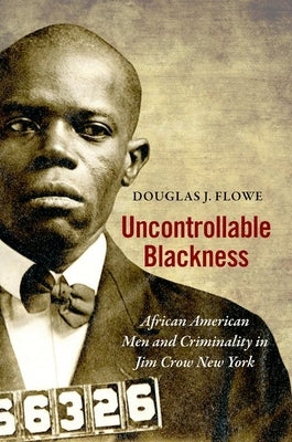 Uncontrollable Blackness: African American Men and Criminality in Jim Crow New York Paperback University of North Carolina Press
