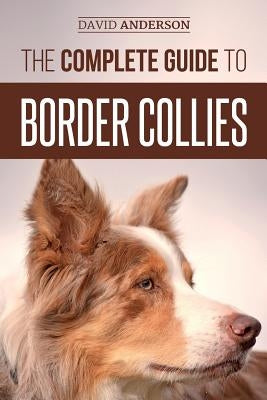 The Complete Guide to Border Collies: Training, teaching, feeding, raising, and loving your new Border Collie puppy Paperback Createspace Independent Publishing Platform