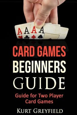 Card Games Beginners Guide: Guide for Two Player Card Games Paperback Createspace Independent Publishing Platform
