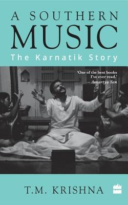 A Southern Music: The Karnatik Story by Krishna, T. M.
