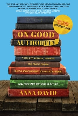 On Good Authority: 7 Steps to Prepare, Promote and Profit from a How-To Book That Makes You the Go-to Expert by David, Anna
