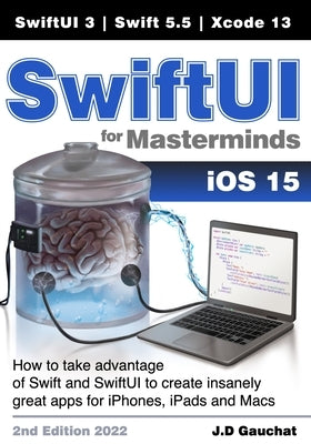 SwiftUI for Masterminds: How to take advantage of Swift 5.5 and SwiftUI 3 to create insanely great apps for iPhones, iPads, and Macs Paperback John D Gauchat