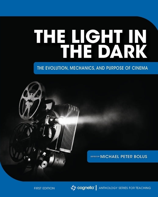 The Light in the Dark: The Evolution, Mechanics, and Purpose of Cinema Paperback Cognella Academic Publishing