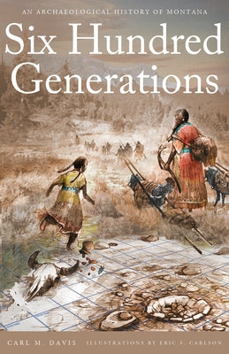 Six Hundred Generations: An Archaeological History of Montana Paperback Riverbend Publishing