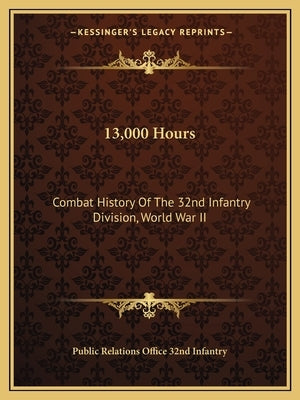 13,000 Hours: Combat History of the 32nd Infantry Division, World War II by Public Relations Office 32nd Infantry